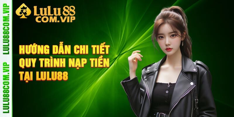 Hướng dẫn chi tiết quy trình nạp tiền tại Lulu88